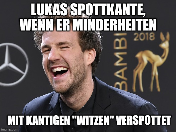 Bild von Luke Mickridge.
Text: Lukas Spottkante, wenn er Minderheiten mit kantigen "Witzen" verspottet.