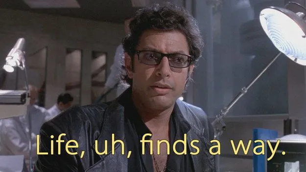 An image of Jeff Goldblum in the movie Jurassic Park, with a quote he says in that movie: "Life, uh, finds a way"