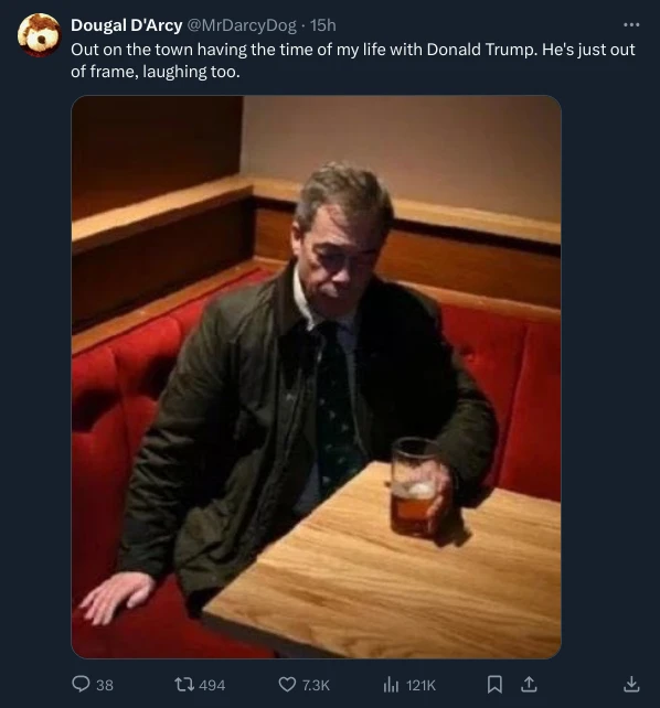 @MrDarcyDog on Twitter: "Out on the town having the time of my life with Donald Trump. He's just out of frame, laughing too." Attached is an image of an alone Farage looking miserable in a pub cubical with a half drunk pint.