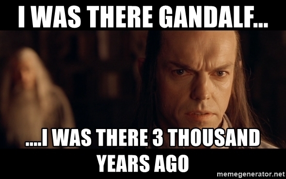 I was there Gandalf, 3000 years ago