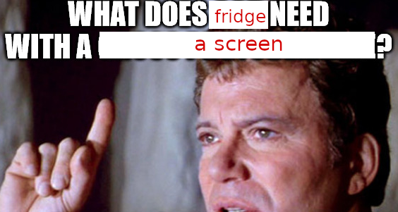 image of Captain Kirk "what does God need with a starship" meme where he is pointing upward, with meme caption replaced to read "what does fridge need with a screen"