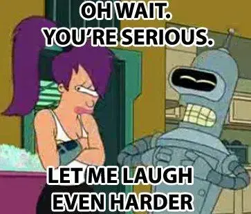 Futurama screen with Bender telling Leela 'oh wait, you're serious. Let me laugh even harder'