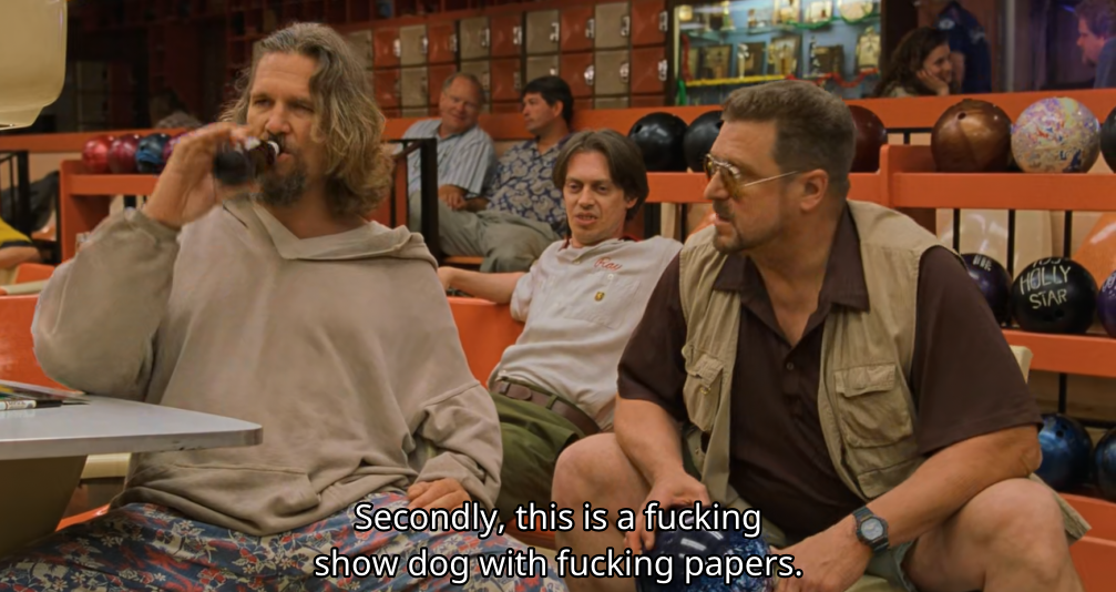 subtitled screenshot of Walter Sobchak (John Goodman) in the 1998 film The Big Lebowski saying to Jeffrey "The Dude" Lebowski (Jeff Bridges) "Secondly, this is a fucking show dog with fucking papers" as Donny Kerabatsos (Steve Buscemi) looks on